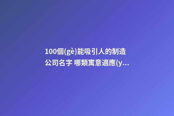 100個(gè)能吸引人的制造公司名字 哪類寓意適應(yīng)
